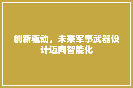 创新驱动，未来军事武器设计迈向智能化 创新驱动，未来军事武器设计迈向智能化 百度SEO