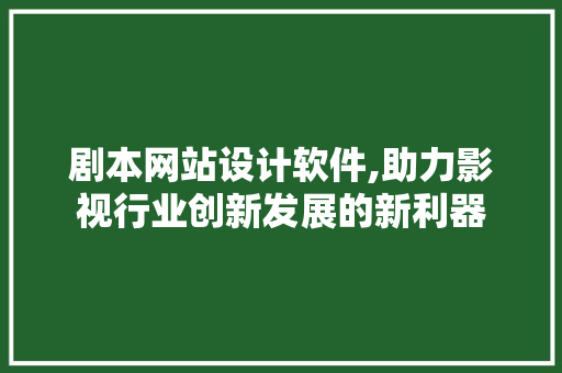 剧本网站设计软件,助力影视行业创新发展的新利器 剧本网站设计软件,助力影视行业创新发展的新利器 必应SEO