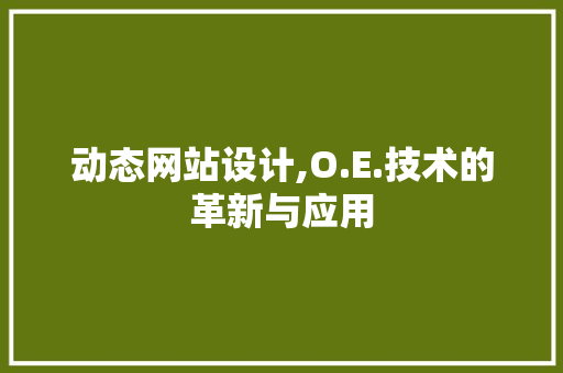 动态网站设计,O.E.技术的革新与应用 动态网站设计,O.E.技术的革新与应用 神马SEO