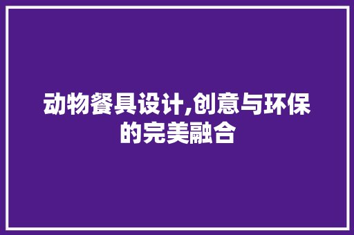 动物餐具设计,创意与环保的完美融合 动物餐具设计,创意与环保的完美融合 百度SEO