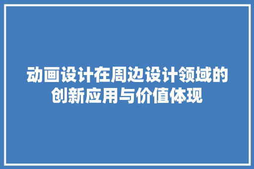 动画设计在周边设计领域的创新应用与价值体现 动画设计在周边设计领域的创新应用与价值体现 必应SEO