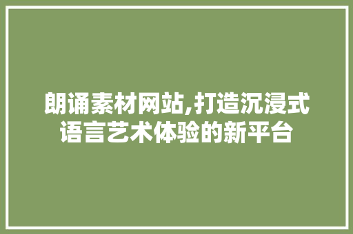 朗诵素材网站,打造沉浸式语言艺术体验的新平台 朗诵素材网站,打造沉浸式语言艺术体验的新平台 必应SEO