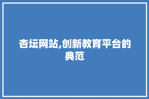 杏坛网站,创新教育平台的典范