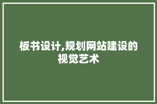 板书设计,规划网站建设的视觉艺术