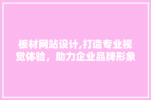 板材网站设计,打造专业视觉体验，助力企业品牌形象升级 板材网站设计,打造专业视觉体验，助力企业品牌形象升级 搜狗SEO