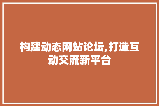 构建动态网站论坛,打造互动交流新平台