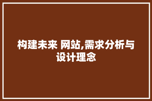 构建未来 网站,需求分析与设计理念