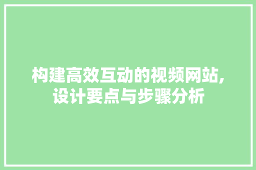 构建高效互动的视频网站,设计要点与步骤分析
