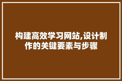 构建高效学习网站,设计制作的关键要素与步骤