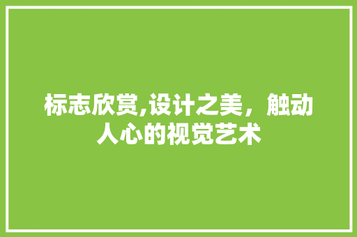 标志欣赏,设计之美，触动人心的视觉艺术 标志欣赏,设计之美，触动人心的视觉艺术 必应SEO