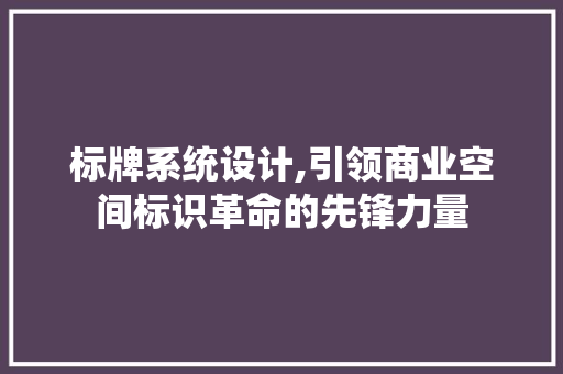 标牌系统设计,引领商业空间标识革命的先锋力量