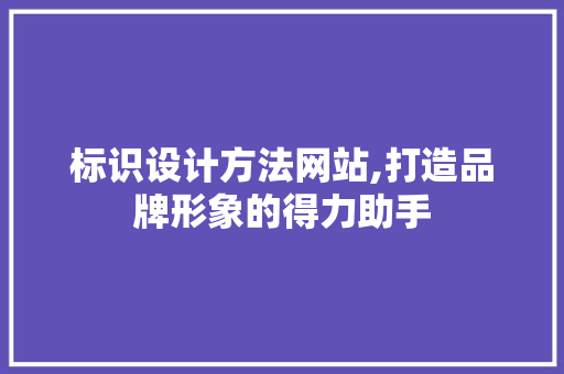 标识设计方法网站,打造品牌形象的得力助手 标识设计方法网站,打造品牌形象的得力助手 搜狗SEO