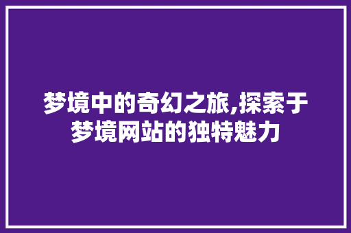 梦境中的奇幻之旅,探索于梦境网站的独特魅力 梦境中的奇幻之旅,探索于梦境网站的独特魅力 GoogleSEO