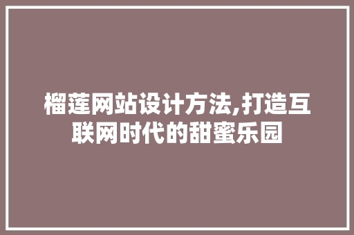 榴莲网站设计方法,打造互联网时代的甜蜜乐园