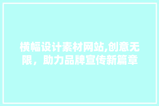 横幅设计素材网站,创意无限，助力品牌宣传新篇章 横幅设计素材网站,创意无限，助力品牌宣传新篇章 神马SEO