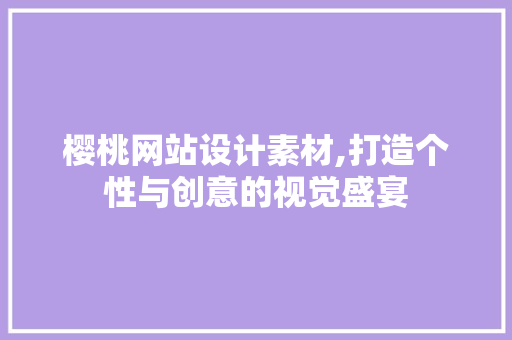 樱桃网站设计素材,打造个性与创意的视觉盛宴 樱桃网站设计素材,打造个性与创意的视觉盛宴 神马SEO