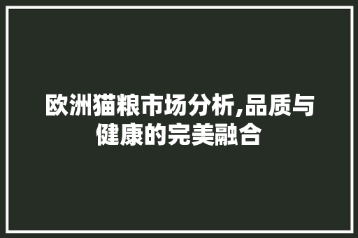 欧洲猫粮市场分析,品质与健康的完美融合