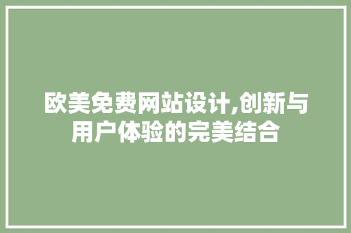 欧美免费网站设计,创新与用户体验的完美结合