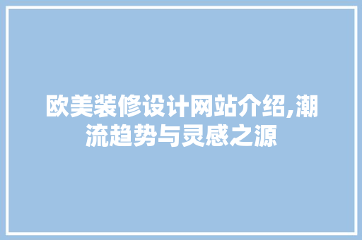 欧美装修设计网站介绍,潮流趋势与灵感之源