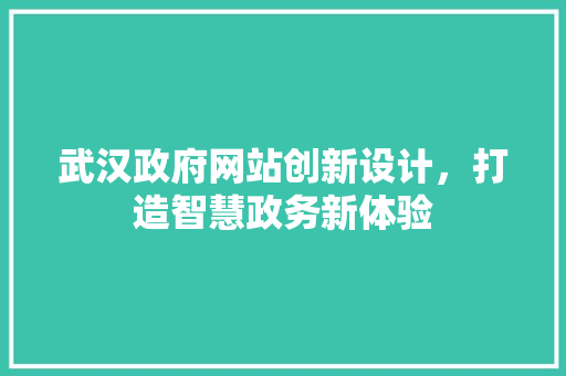 武汉政府网站创新设计，打造智慧政务新体验