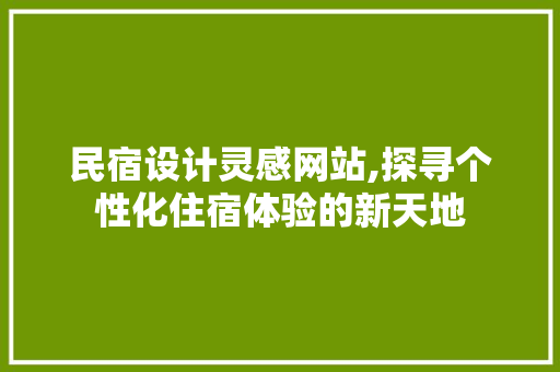 民宿设计灵感网站,探寻个性化住宿体验的新天地