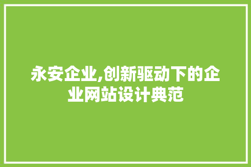 永安企业,创新驱动下的企业网站设计典范