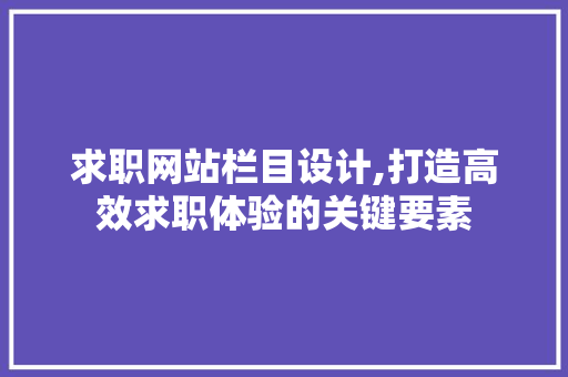 求职网站栏目设计,打造高效求职体验的关键要素