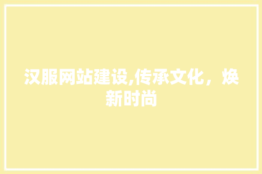 汉服网站建设,传承文化，焕新时尚