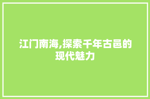 江门南海,探索千年古邑的现代魅力