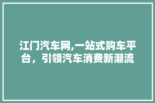 江门汽车网,一站式购车平台，引领汽车消费新潮流