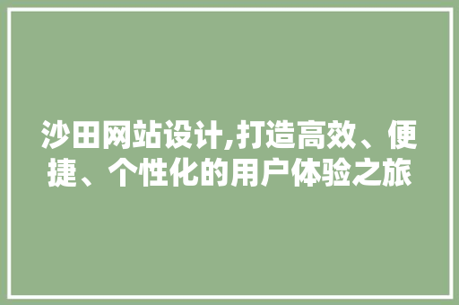 沙田网站设计,打造高效、便捷、个性化的用户体验之旅 沙田网站设计,打造高效、便捷、个性化的用户体验之旅 GoogleSEO