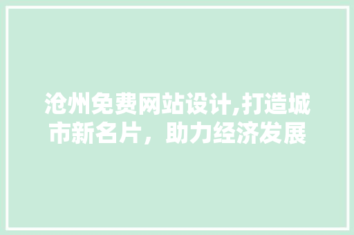 沧州免费网站设计,打造城市新名片，助力经济发展 沧州免费网站设计,打造城市新名片，助力经济发展 必应SEO