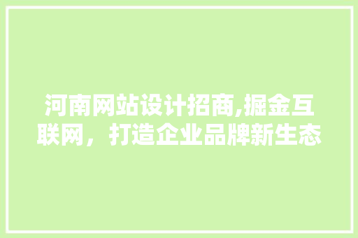 河南网站设计招商,掘金互联网，打造企业品牌新生态