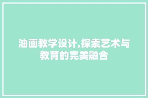 油画教学设计,探索艺术与教育的完美融合