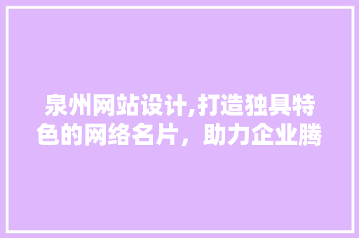 泉州网站设计,打造独具特色的网络名片，助力企业腾飞