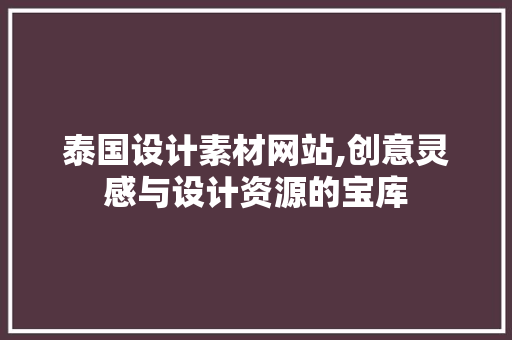 泰国设计素材网站,创意灵感与设计资源的宝库