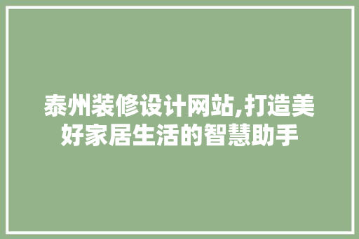 泰州装修设计网站,打造美好家居生活的智慧助手