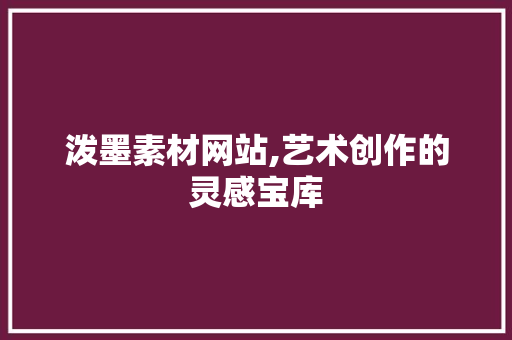 泼墨素材网站,艺术创作的灵感宝库