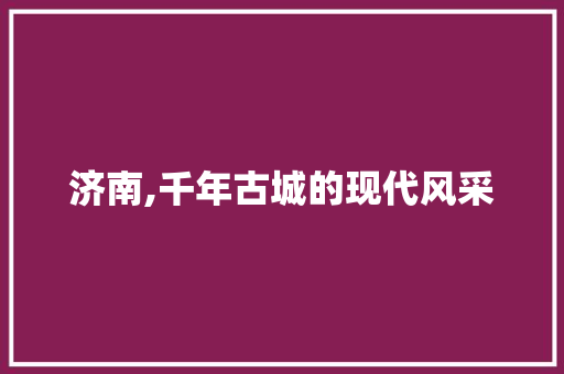 济南,千年古城的现代风采