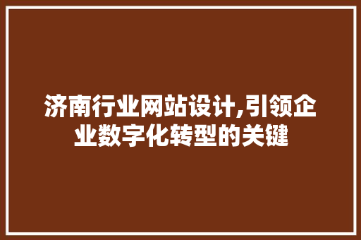 济南行业网站设计,引领企业数字化转型的关键