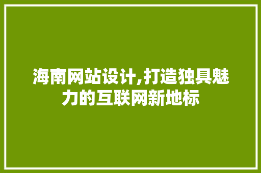 海南网站设计,打造独具魅力的互联网新地标