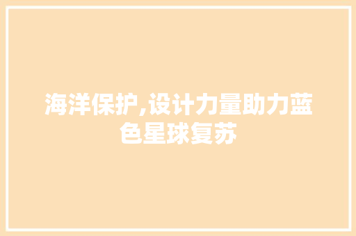 海洋保护,设计力量助力蓝色星球复苏 海洋保护,设计力量助力蓝色星球复苏 必应SEO