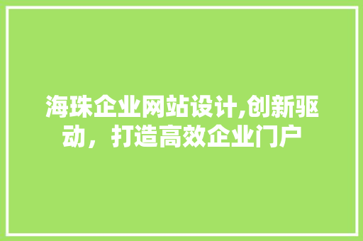 海珠企业网站设计,创新驱动，打造高效企业门户