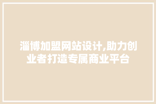 淄博加盟网站设计,助力创业者打造专属商业平台 淄博加盟网站设计,助力创业者打造专属商业平台 搜狗SEO