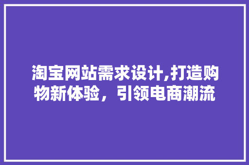 淘宝网站需求设计,打造购物新体验，引领电商潮流 淘宝网站需求设计,打造购物新体验，引领电商潮流 GoogleSEO