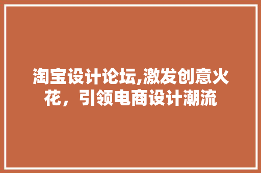 淘宝设计论坛,激发创意火花，引领电商设计潮流