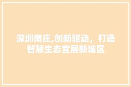 深圳南庄,创新驱动，打造智慧生态宜居新城区