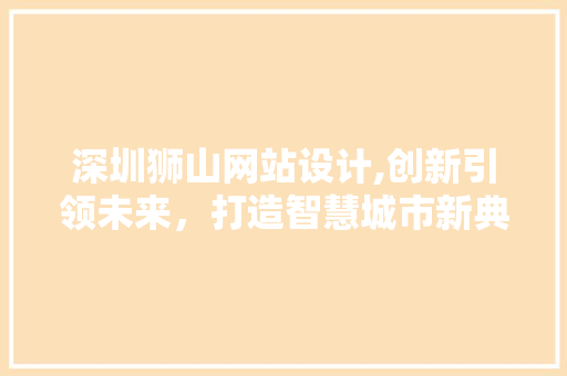 深圳狮山网站设计,创新引领未来，打造智慧城市新典范
