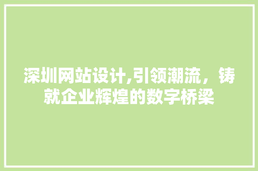 深圳网站设计,引领潮流，铸就企业辉煌的数字桥梁