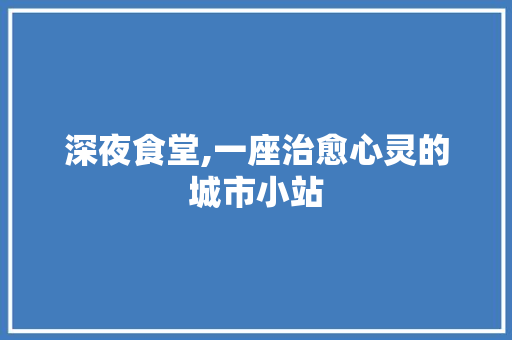 深夜食堂,一座治愈心灵的城市小站 深夜食堂,一座治愈心灵的城市小站 神马SEO